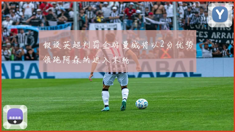 假设英超判罚全对曼城将以2分优势领跑阿森纳进入末轮