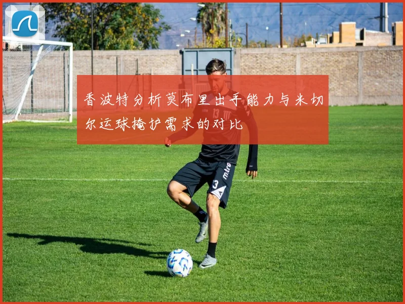 香波特分析莫布里出手能力与米切尔运球掩护需求的对比