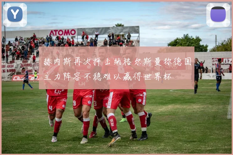 赫内斯再次抨击纳格尔斯曼称德国主力阵容不稳难以赢得世界杯